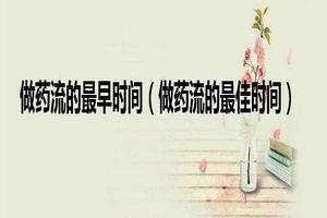 莎车多长时间能药流(堕胎药吃了多久会流掉)
